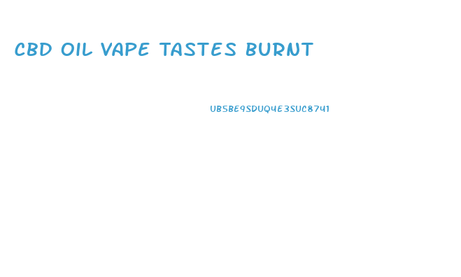 Cbd Oil Vape Tastes Burnt