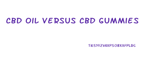 Cbd Oil Versus Cbd Gummies