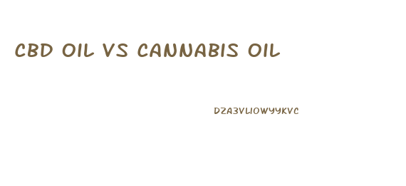 Cbd Oil Vs Cannabis Oil