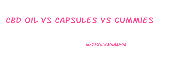 Cbd Oil Vs Capsules Vs Gummies