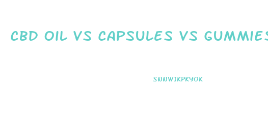 Cbd Oil Vs Capsules Vs Gummies