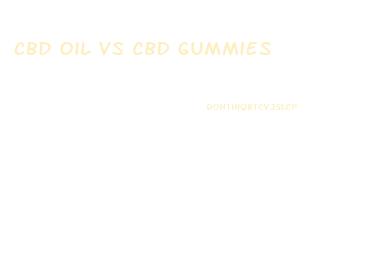 Cbd Oil Vs Cbd Gummies