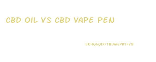 Cbd Oil Vs Cbd Vape Pen