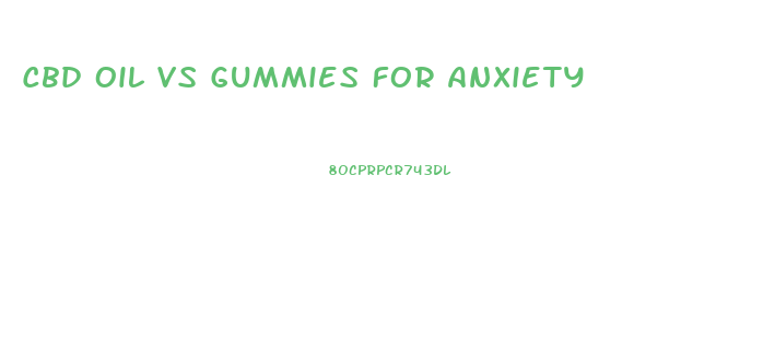 Cbd Oil Vs Gummies For Anxiety