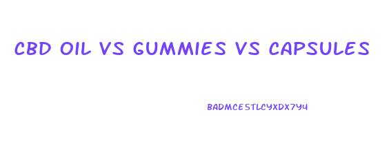 Cbd Oil Vs Gummies Vs Capsules