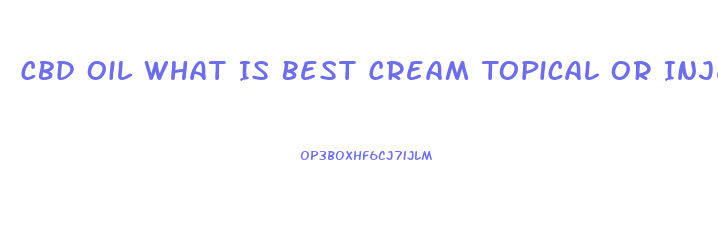 Cbd Oil What Is Best Cream Topical Or Injest