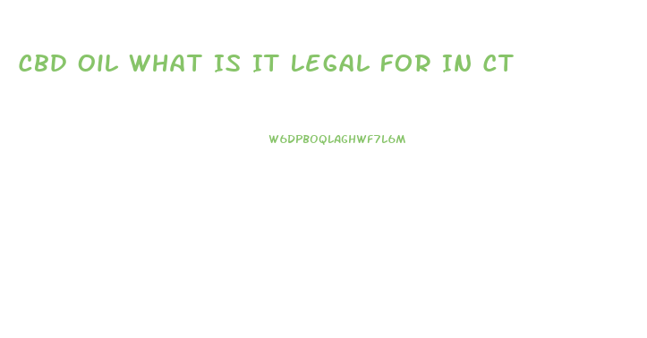 Cbd Oil What Is It Legal For In Ct