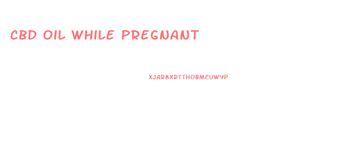 Cbd Oil While Pregnant