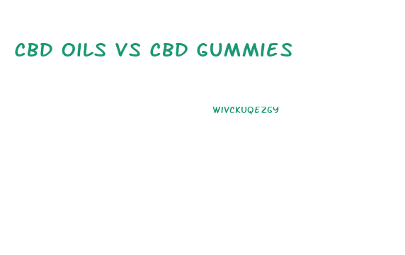 Cbd Oils Vs Cbd Gummies