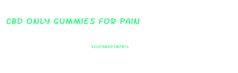 Cbd Only Gummies For Pain