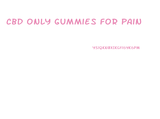 Cbd Only Gummies For Pain