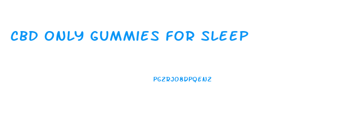 Cbd Only Gummies For Sleep
