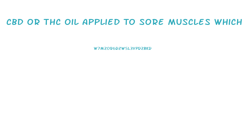 Cbd Or Thc Oil Applied To Sore Muscles Which Works Better To Relieve Pain