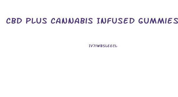 Cbd Plus Cannabis Infused Gummies