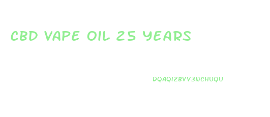 Cbd Vape Oil 25 Years