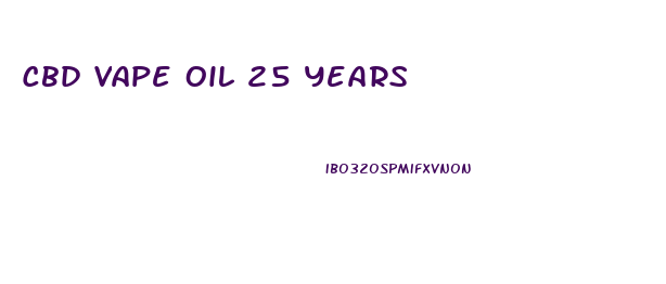 Cbd Vape Oil 25 Years