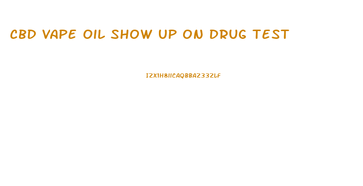 Cbd Vape Oil Show Up On Drug Test