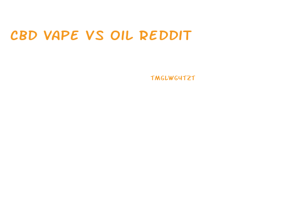 Cbd Vape Vs Oil Reddit