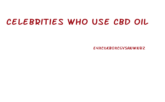 Celebrities Who Use Cbd Oil
