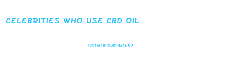 Celebrities Who Use Cbd Oil