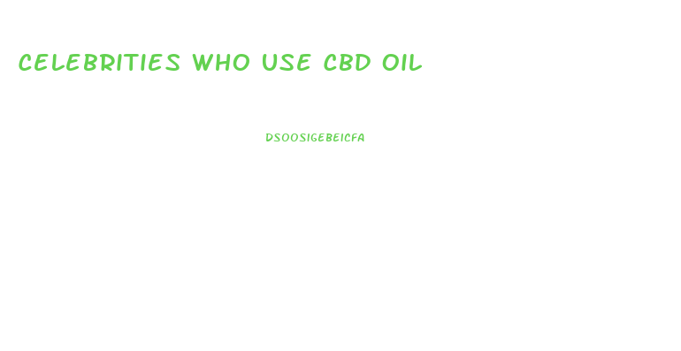 Celebrities Who Use Cbd Oil