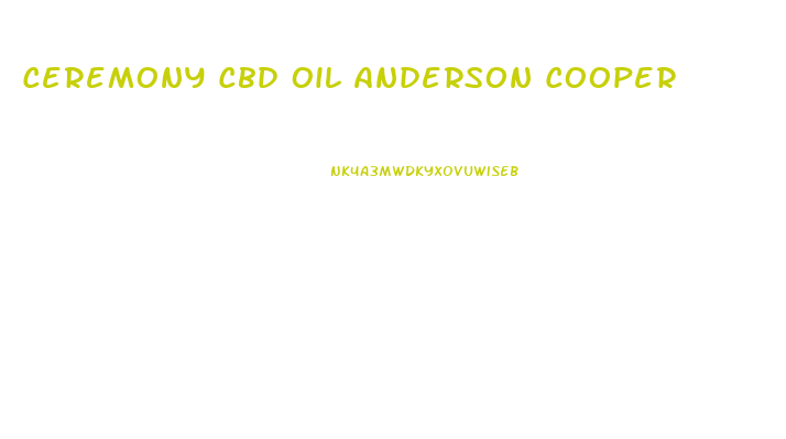 Ceremony Cbd Oil Anderson Cooper