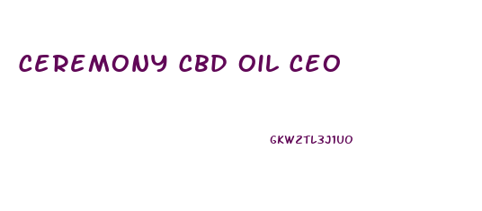 Ceremony Cbd Oil Ceo