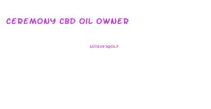 Ceremony Cbd Oil Owner