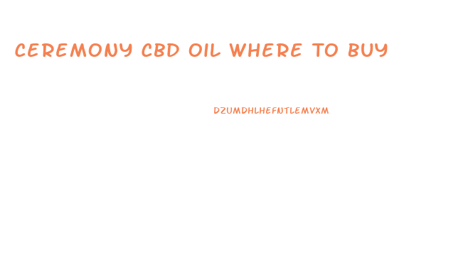 Ceremony Cbd Oil Where To Buy