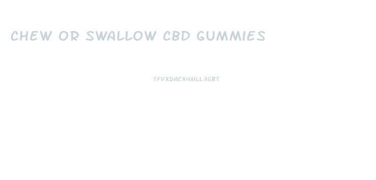 Chew Or Swallow Cbd Gummies