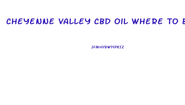 Cheyenne Valley Cbd Oil Where To Buy