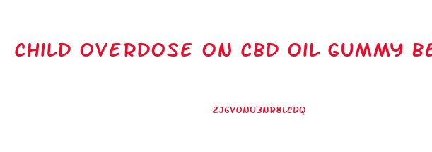 Child Overdose On Cbd Oil Gummy Bears