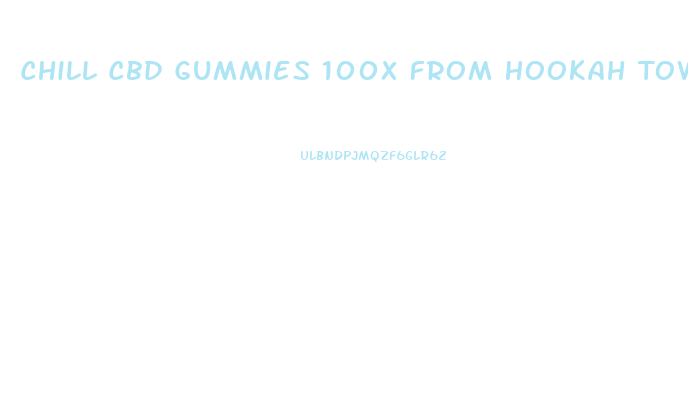 Chill Cbd Gummies 100x From Hookah Town