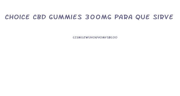 Choice Cbd Gummies 300mg Para Que Sirve