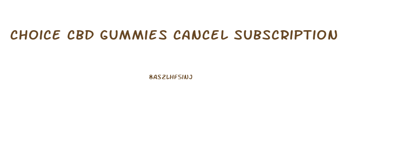 Choice Cbd Gummies Cancel Subscription