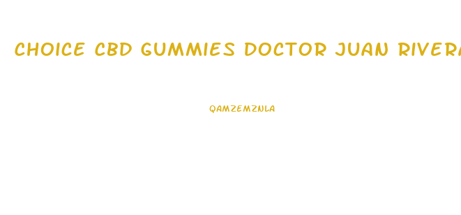 Choice Cbd Gummies Doctor Juan Rivera