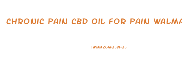 Chronic Pain Cbd Oil For Pain Walmart