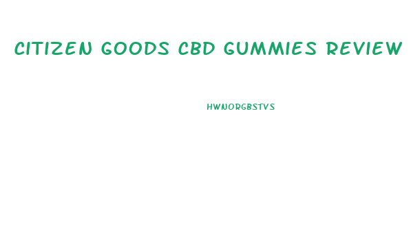 Citizen Goods Cbd Gummies Review