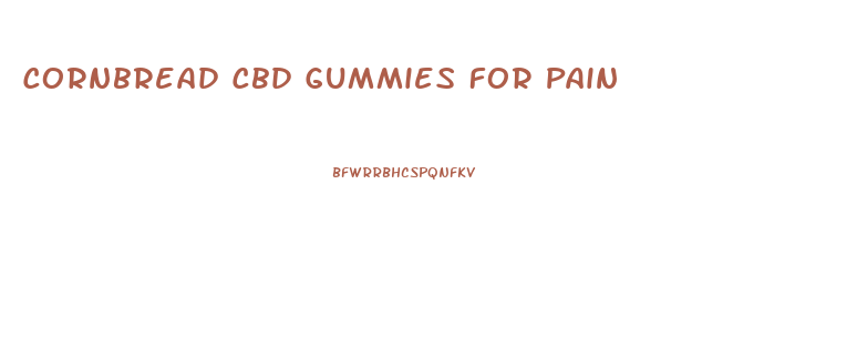 Cornbread Cbd Gummies For Pain