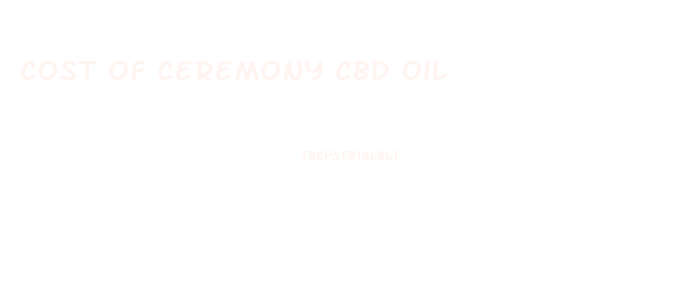Cost Of Ceremony Cbd Oil