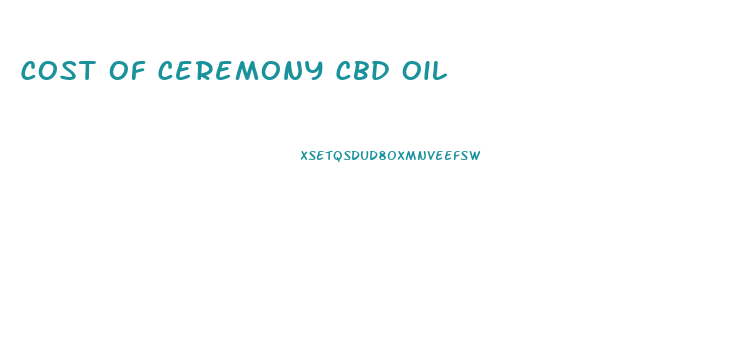 Cost Of Ceremony Cbd Oil