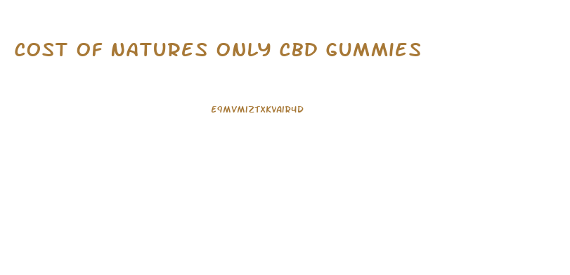 Cost Of Natures Only Cbd Gummies