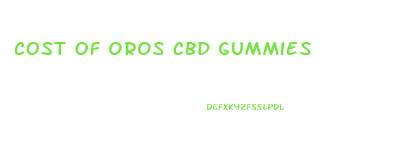 Cost Of Oros Cbd Gummies