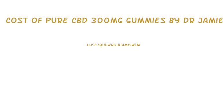 Cost Of Pure Cbd 300mg Gummies By Dr Jamie Richardson