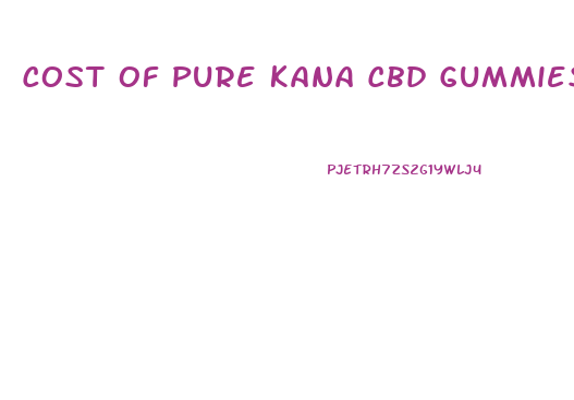 Cost Of Pure Kana Cbd Gummies