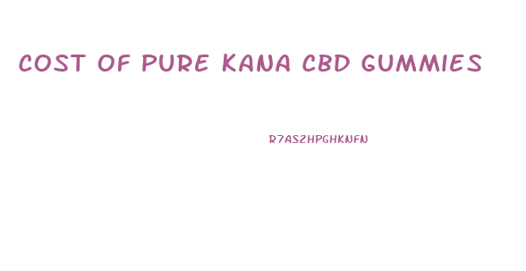 Cost Of Pure Kana Cbd Gummies