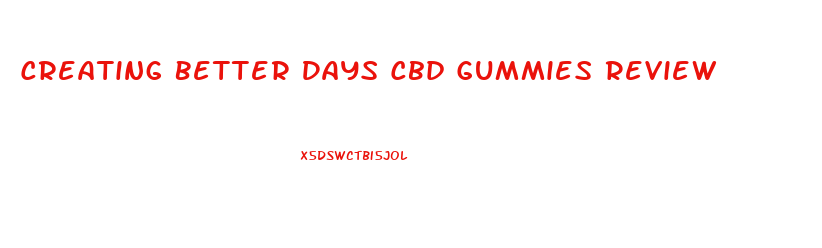 Creating Better Days Cbd Gummies Review