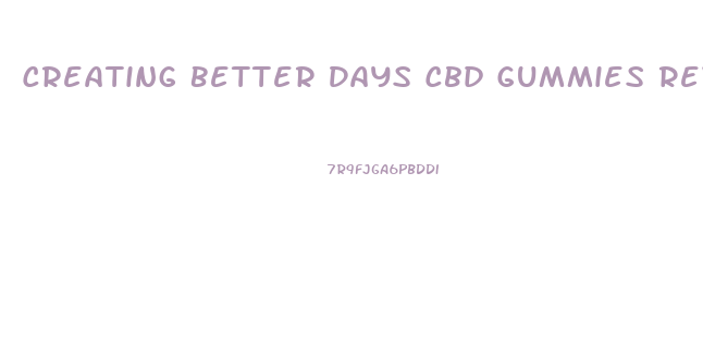 Creating Better Days Cbd Gummies Reviews