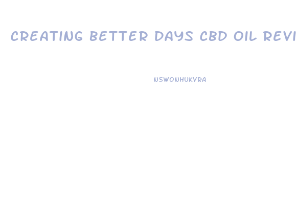 Creating Better Days Cbd Oil Review