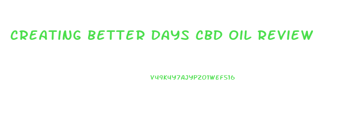 Creating Better Days Cbd Oil Review